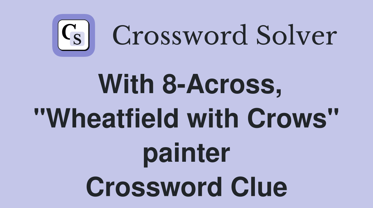 With 8Across, "Wheatfield with Crows" painter Crossword Clue Answers